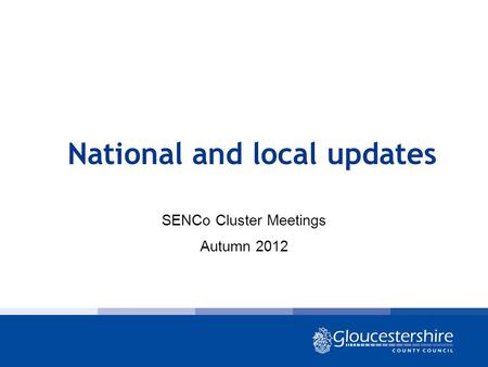 National and local updates SENCo Cluster Meetings Autumn 2012.