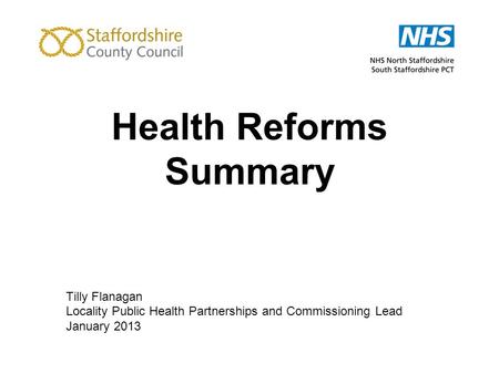 Health Reforms Summary Tilly Flanagan Locality Public Health Partnerships and Commissioning Lead January 2013.