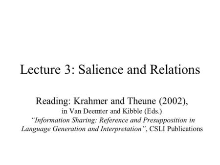 Lecture 3: Salience and Relations Reading: Krahmer and Theune (2002), in Van Deemter and Kibble (Eds.) “Information Sharing: Reference and Presupposition.