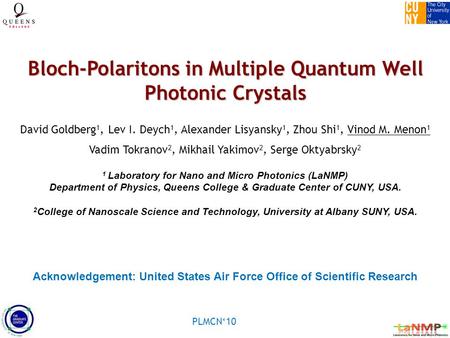 PLMCN‘10 Bloch-Polaritons in Multiple Quantum Well Photonic Crystals David Goldberg 1, Lev I. Deych 1, Alexander Lisyansky 1, Zhou Shi 1, Vinod M. Menon.