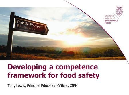 Developing a competence framework for food safety Tony Lewis, Principal Education Officer, CIEH.