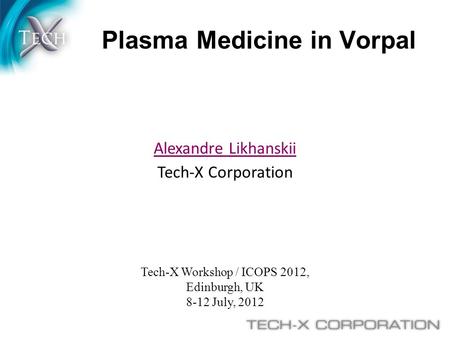 Plasma Medicine in Vorpal Tech-X Workshop / ICOPS 2012, Edinburgh, UK 8-12 July, 2012 Alexandre Likhanskii Tech-X Corporation.