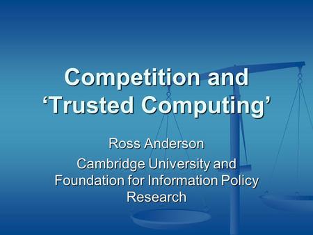 Competition and ‘Trusted Computing’ Ross Anderson Cambridge University and Foundation for Information Policy Research.