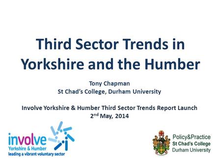 Third Sector Trends in Yorkshire and the Humber Tony Chapman St Chad’s College, Durham University Involve Yorkshire & Humber Third Sector Trends Report.