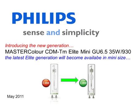 Introducing the new generation… MASTERColour CDM-Tm Elite Mini GU6.5 35W/930 the latest Elite generation will become availabe in mini size… May 2011 Elite.