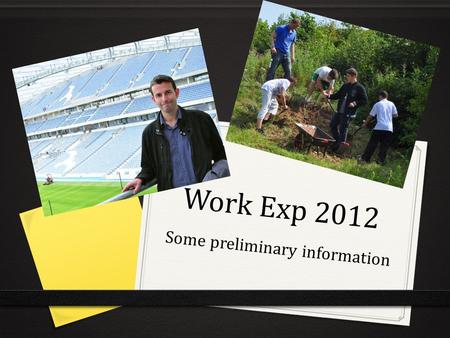 Work Exp 2012 Some preliminary information. Work experience A few dos and don’ts! 0 Don’ts 0 Don’t cold call places – we have done that!! Only contact.