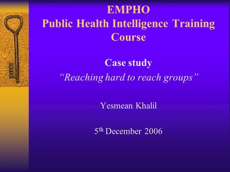 EMPHO Public Health Intelligence Training Course Case study “Reaching hard to reach groups” Yesmean Khalil 5 th December 2006.