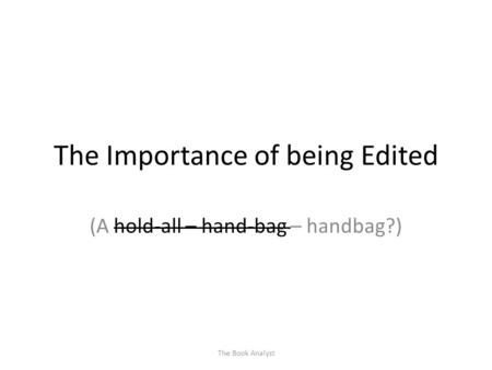The Importance of being Edited (A hold-all – hand-bag – handbag?) The Book Analyst.