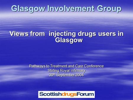 Glasgow Involvement Group Views from injecting drugs users in Glasgow Pathways to Treatment and Care Conference Stirling Royal Infirmary 30 th September.