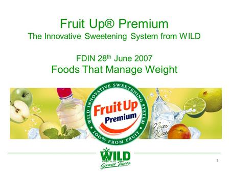 1 Fruit Up® Premium The Innovative Sweetening System from WILD FDIN 28 th June 2007 Foods That Manage Weight.