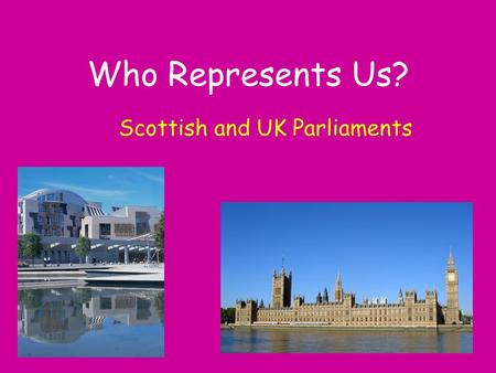 Who Represents Us? Scottish and UK Parliaments. UK Parliament The main work of Parliament is to make laws, debate topical issues and look at how our taxes.