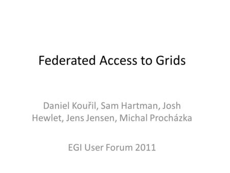 Federated Access to Grids Daniel Kouřil, Sam Hartman, Josh Hewlet, Jens Jensen, Michal Procházka EGI User Forum 2011.