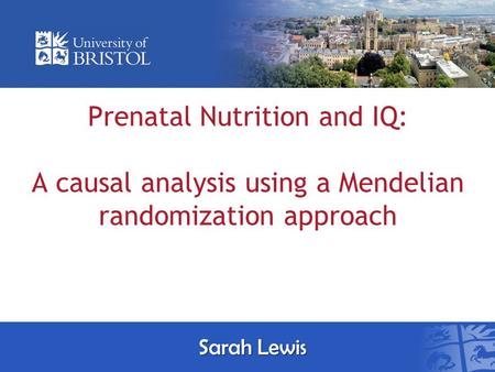 Prenatal Nutrition and IQ: A causal analysis using a Mendelian randomization approach Sarah Lewis.