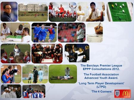 The Barclays Premier League EPPP Consultations 2012. The Football Association Advanced Youth Award. ‘Long Term Player Development’ (LTPD) ‘The 4 Corners’