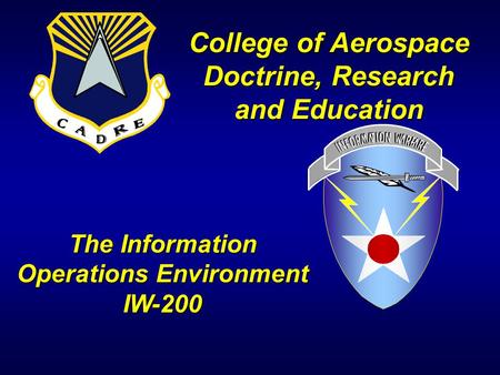 College of Aerospace Doctrine, Research and Education The Information Operations Environment IW-200.