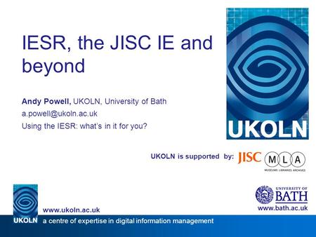 UKOLN is supported by: IESR, the JISC IE and beyond Andy Powell, UKOLN, University of Bath Using the IESR: what’s in it for you?