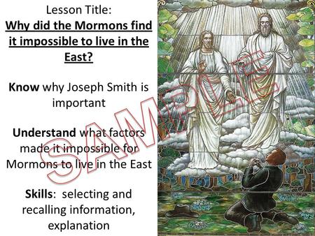 Lesson Title: Why did the Mormons find it impossible to live in the East? Know why Joseph Smith is important Understand what factors made it impossible.