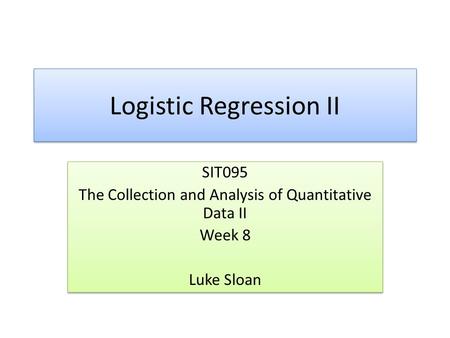 Logistic Regression II SIT095 The Collection and Analysis of Quantitative Data II Week 8 Luke Sloan SIT095 The Collection and Analysis of Quantitative.
