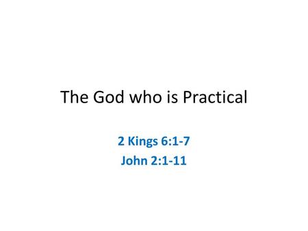 The God who is Practical 2 Kings 6:1-7 John 2:1-11.