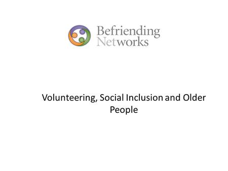 Volunteering, Social Inclusion and Older People. Scottish Government outcome ‘We live longer, healthier lives’-indicators include: improving the quality.