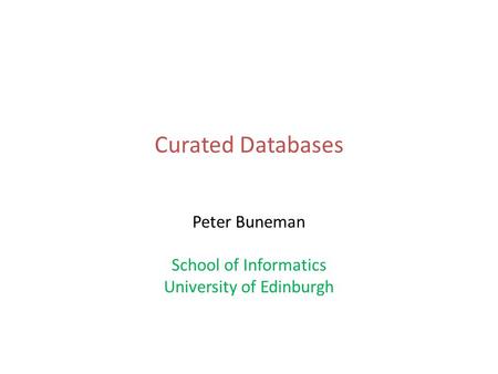 Curated Databases Peter Buneman School of Informatics University of Edinburgh.