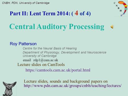 CNBH, PDN, University of Cambridge Roy Patterson Centre for the Neural Basis of Hearing Department of Physiology, Development and Neuroscience University.