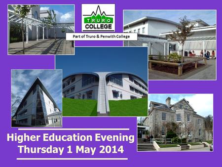 Higher Education Evening Thursday 1 May 2014 Part of Truro & Penwith College.