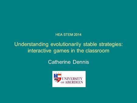HEA STEM 2014 Understanding evolutionarily stable strategies: interactive games in the classroom Catherine Dennis.