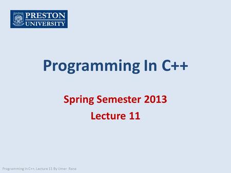 Programming In C++ Spring Semester 2013 Lecture 11 Programming In C++, Lecture 11 By Umer Rana.