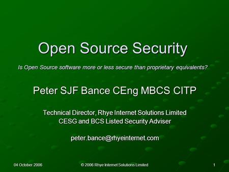 04 October 2006 © 2006 Rhye Internet Solutions Limited 1 Open Source Security Is Open Source software more or less secure than proprietary equivalents?