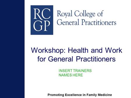 Promoting Excellence in Family Medicine Workshop: Health and Work for General Practitioners INSERT TRAINERS NAMES HERE.