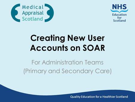 Quality Education for a Healthier Scotland Creating New User Accounts on SOAR For Administration Teams (Primary and Secondary Care)