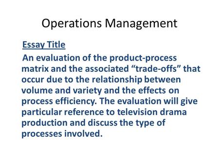 Operations Management Essay Title An evaluation of the product-process matrix and the associated “trade-offs” that occur due to the relationship between.