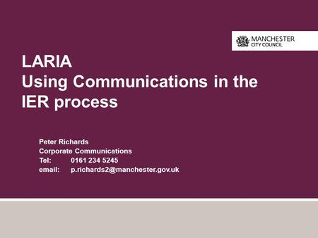 LARIA Using Communications in the IER process Peter Richards Corporate Communications Tel: 0161 234 5245
