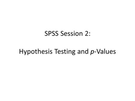 SPSS Session 2: Hypothesis Testing and p-Values
