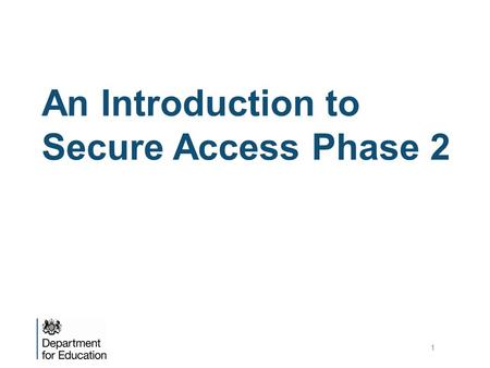 An Introduction to Secure Access Phase 2 1. Background to Secure Access Secure Access (SA) was introduced on 10 December 2012 to provide Local Authorities.