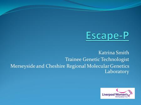 Katrina Smith Trainee Genetic Technologist Merseyside and Cheshire Regional Molecular Genetics Laboratory.