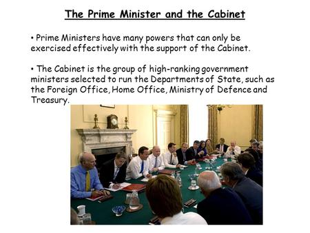 The Prime Minister and the Cabinet Prime Ministers have many powers that can only be exercised effectively with the support of the Cabinet. The Cabinet.