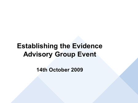 Establishing the Evidence Advisory Group Event 14th October 2009.