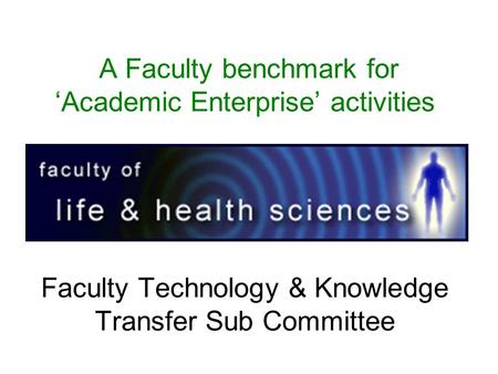 A Faculty benchmark for ‘Academic Enterprise’ activities Faculty Technology & Knowledge Transfer Sub Committee.