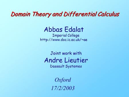 Joint work with Andre Lieutier Dassault Systemes Domain Theory and Differential Calculus Abbas Edalat Imperial College  Oxford.