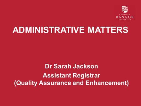 ADMINISTRATIVE MATTERS Dr Sarah Jackson Assistant Registrar (Quality Assurance and Enhancement)
