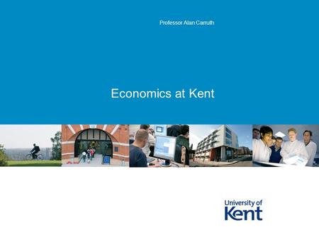 Economics at Kent Professor Alan Carruth. KentPage 2 What is Economics? the branch of social science that studies the allocation and distribution.