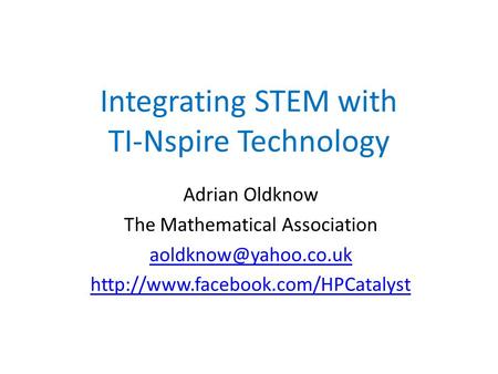 Integrating STEM with TI-Nspire Technology Adrian Oldknow The Mathematical Association