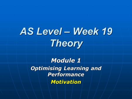 AS Level – Week 19 Theory Module 1 Optimising Learning and Performance Motivation.