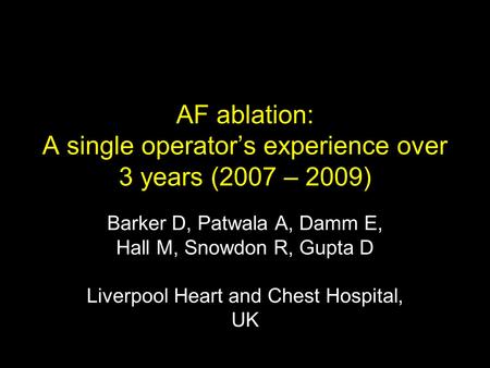 AF ablation: A single operator’s experience over 3 years (2007 – 2009) Barker D, Patwala A, Damm E, Hall M, Snowdon R, Gupta D Liverpool Heart and Chest.
