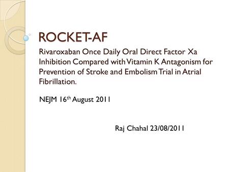 ROCKET-AF Rivaroxaban Once Daily Oral Direct Factor Xa Inhibition Compared with Vitamin K Antagonism for Prevention of Stroke and Embolism Trial in Atrial.