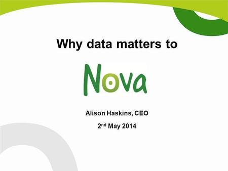 Why data matters to Alison Haskins, CEO 2 nd May 2014.