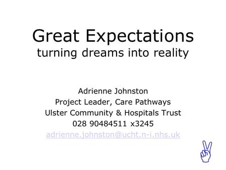 ABCABC Great Expectations turning dreams into reality Adrienne Johnston Project Leader, Care Pathways Ulster Community & Hospitals Trust 028 90484511 x3245.