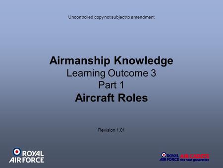 Airmanship Knowledge Learning Outcome 3 Part 1 Aircraft Roles Uncontrolled copy not subject to amendment Revision 1.01.